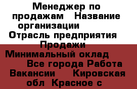 Менеджер по продажам › Название организации ­ Snaim › Отрасль предприятия ­ Продажи › Минимальный оклад ­ 30 000 - Все города Работа » Вакансии   . Кировская обл.,Красное с.